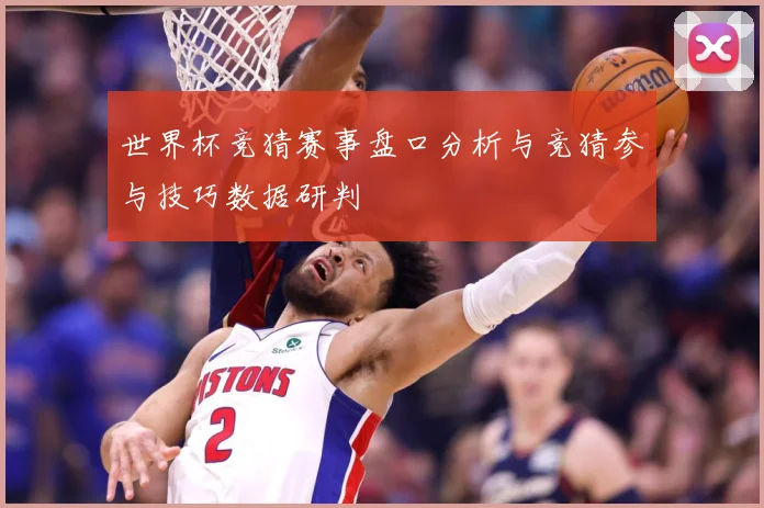 世界杯竞猜赛事盘口分析与竞猜参与技巧数据研判