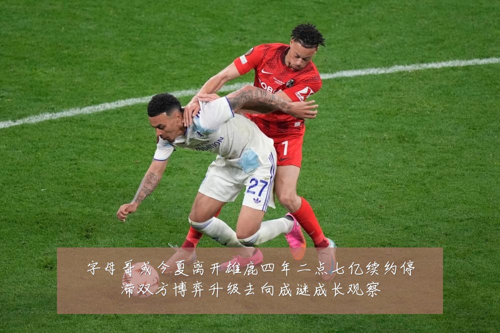 字母哥或今夏离开雄鹿四年二点七亿续约停滞双方博弈升级去向成谜成长观察