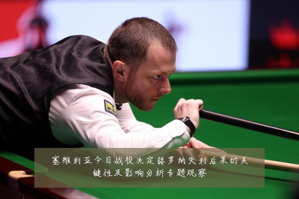 塞维利亚今日战役决定赫罗纳失利后果的关键性及影响分析专题观察